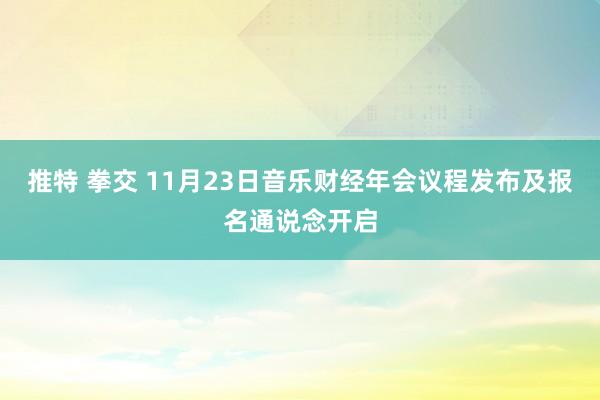 推特 拳交 11月23日音乐财经年会议程发布及报名通说念开启
