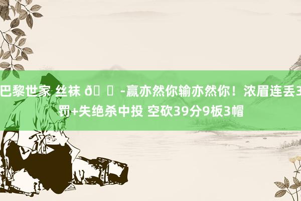 巴黎世家 丝袜 😭赢亦然你输亦然你!浓眉连丢3罚+失绝杀中投 空砍39分9板3帽