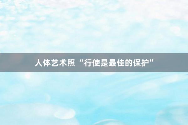 人体艺术照 “行使是最佳的保护”