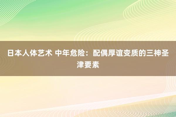 日本人体艺术 中年危险：配偶厚谊变质的三神圣津要素