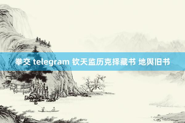 拳交 telegram 钦天监历克择藏书 地舆旧书