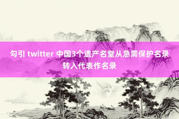 勾引 twitter 中国3个遗产名堂从急需保护名录转入代表作名录