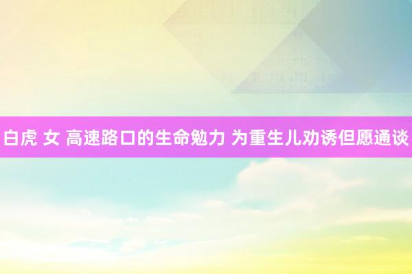 白虎 女 高速路口的生命勉力 为重生儿劝诱但愿通谈