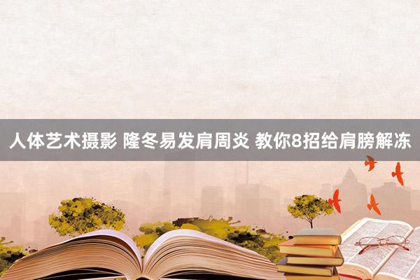 人体艺术摄影 隆冬易发肩周炎 教你8招给肩膀解冻