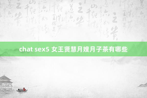 chat sex5 女王贤慧月嫂月子茶有哪些