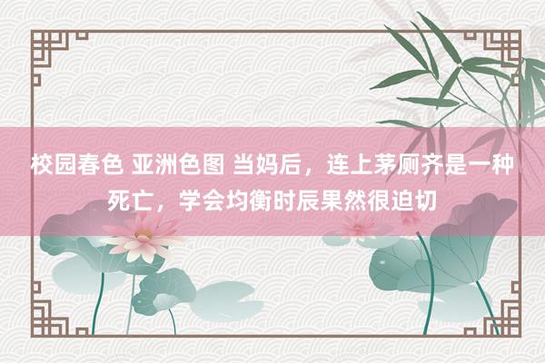 校园春色 亚洲色图 当妈后，连上茅厕齐是一种死亡，学会均衡时辰果然很迫切