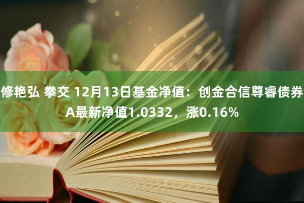 修艳弘 拳交 12月13日基金净值：创金合信尊睿债券A最新净值1.0332，涨0.16%