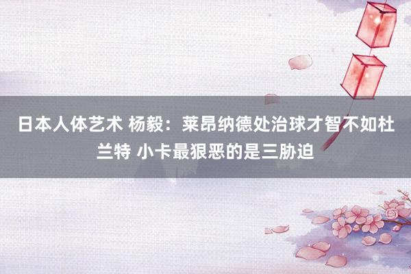 日本人体艺术 杨毅：莱昂纳德处治球才智不如杜兰特 小卡最狠恶的是三胁迫