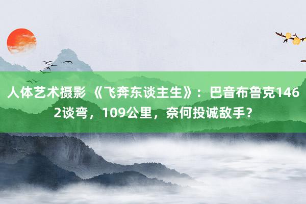 人体艺术摄影 《飞奔东谈主生》：巴音布鲁克1462谈弯，109公里，奈何投诚敌手？