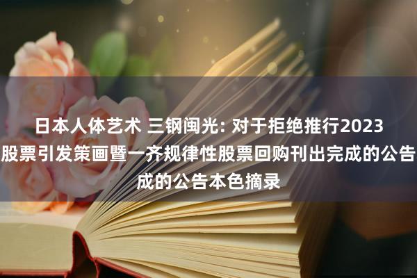 日本人体艺术 三钢闽光: 对于拒绝推行2023年规律性股票引发策画暨一齐规律性股票回购刊出完成的公告本色摘录