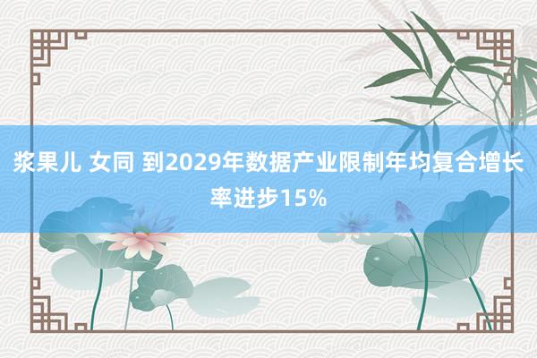 浆果儿 女同 到2029年数据产业限制年均复合增长率进步15%