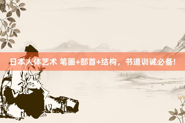 日本人体艺术 笔画+部首+结构，书道训诫必备!