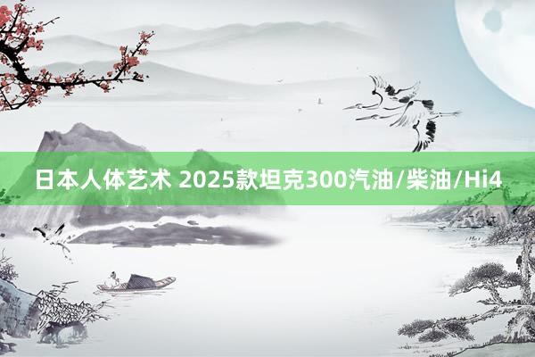 日本人体艺术 2025款坦克300汽油/柴油/Hi4