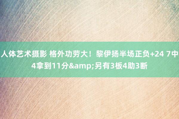 人体艺术摄影 格外功劳大！黎伊扬半场正负+24 7中4拿到11分&另有3板4助3断