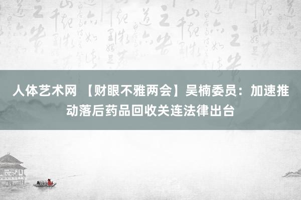 人体艺术网 【财眼不雅两会】吴楠委员：加速推动落后药品回收关连法律出台