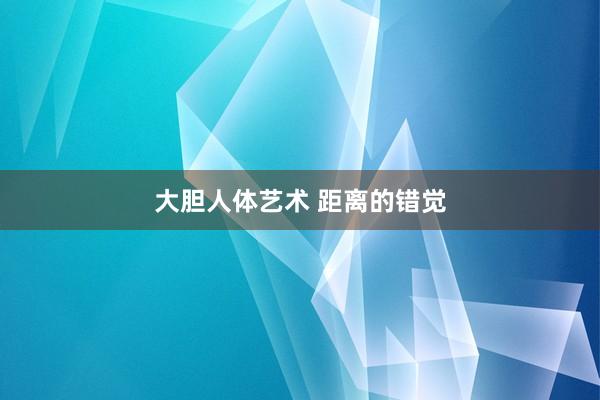 大胆人体艺术 距离的错觉