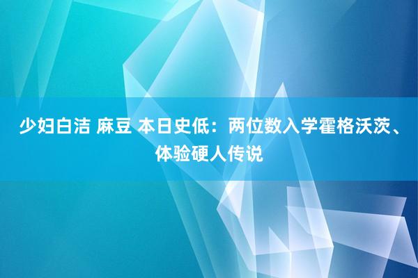 少妇白洁 麻豆 本日史低：两位数入学霍格沃茨、体验硬人传说