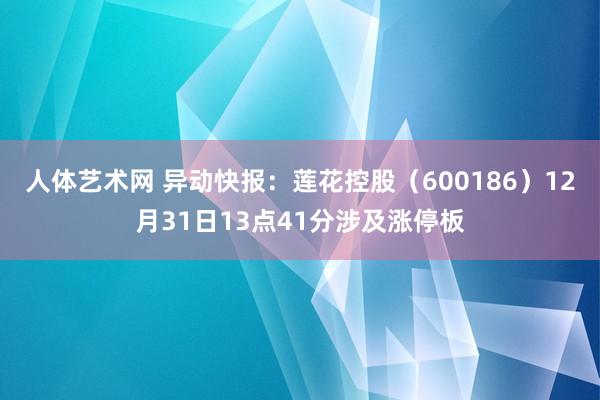人体艺术网 异动快报：莲花控股（600186）12月31日13点41分涉及涨停板