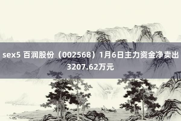 sex5 百润股份（002568）1月6日主力资金净卖出3207.62万元
