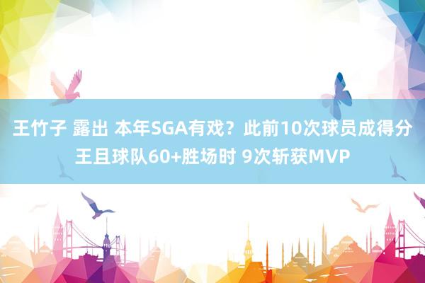 王竹子 露出 本年SGA有戏？此前10次球员成得分王且球队60+胜场时 9次斩获MVP