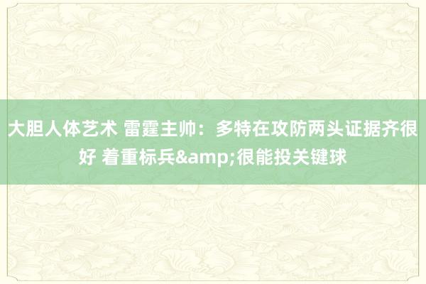 大胆人体艺术 雷霆主帅：多特在攻防两头证据齐很好 着重标兵&很能投关键球