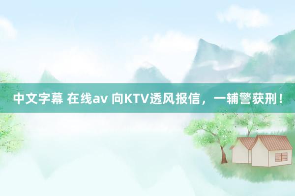 中文字幕 在线av 向KTV透风报信，一辅警获刑！