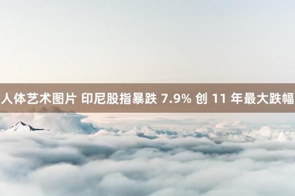 人体艺术图片 印尼股指暴跌 7.9% 创 11 年最大跌幅