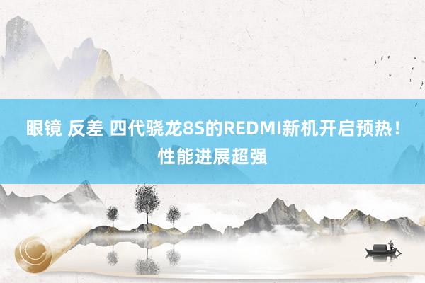 眼镜 反差 四代骁龙8S的REDMI新机开启预热！性能进展超强