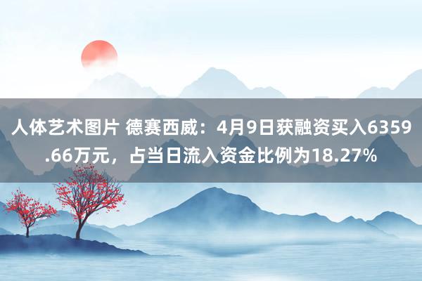 人体艺术图片 德赛西威：4月9日获融资买入6359.66万元，占当日流入资金比例为18.27%