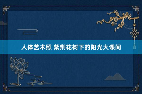 人体艺术照 紫荆花树下的阳光大课间