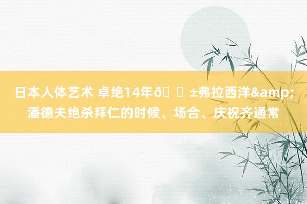 日本人体艺术 卓绝14年😱弗拉西洋&潘德夫绝杀拜仁的时候、场合、庆祝齐通常