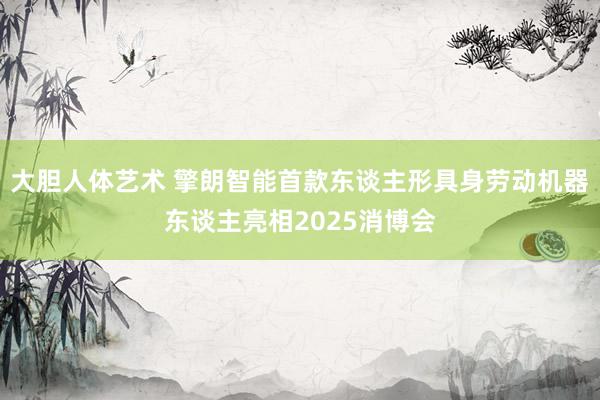 大胆人体艺术 擎朗智能首款东谈主形具身劳动机器东谈主亮相2025消博会