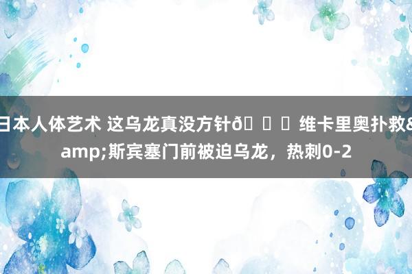 日本人体艺术 这乌龙真没方针😂维卡里奥扑救&斯宾塞门前被迫乌龙，热刺0-2
