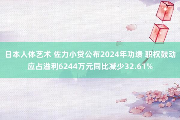 日本人体艺术 佐力小贷公布2024年功绩 职权鼓动应占溢利6244万元同比减少32.61%