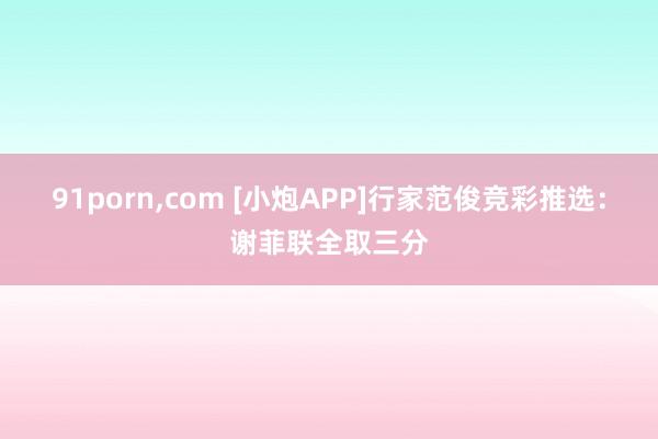 91porn，com [小炮APP]行家范俊竞彩推选：谢菲联全取三分