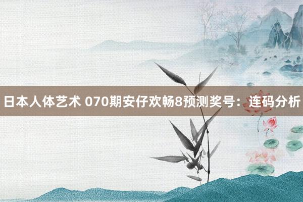 日本人体艺术 070期安仔欢畅8预测奖号：连码分析