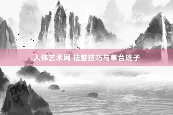 人体艺术网 祛魅技巧与草台班子