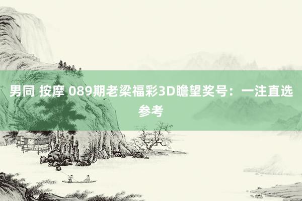 男同 按摩 089期老梁福彩3D瞻望奖号：一注直选参考