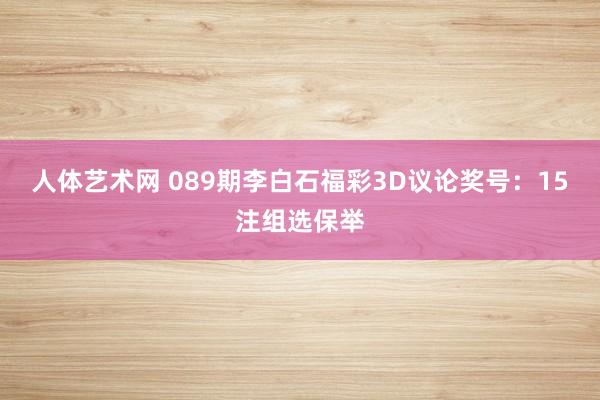 人体艺术网 089期李白石福彩3D议论奖号：15注组选保举