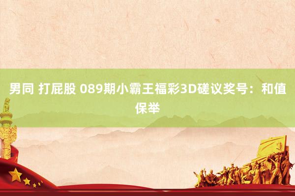 男同 打屁股 089期小霸王福彩3D磋议奖号：和值保举